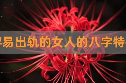 女人八字感情,这样八字特点的女人容易出轨
