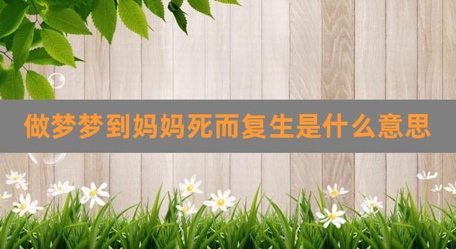 梦见妈妈死了复活,意味着会生病吗