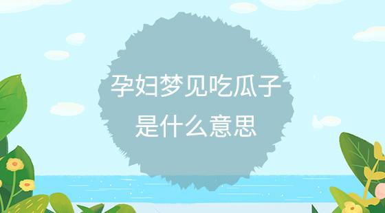 孕妇梦见吃瓜子是什么意思