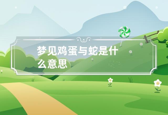 梦见蛋和蛇是什么意思