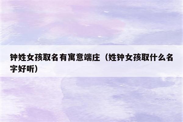 钟姓有寓意的女孩名字_姓钟有寓意的女孩名字