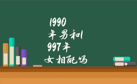 1990男和1997女相配吗