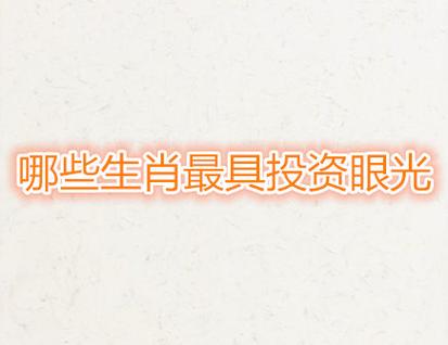 哪些生肖最具有投资眼光?