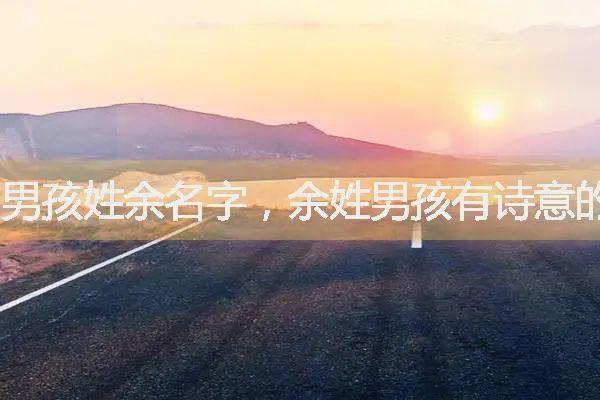 属虎男孩名字大全取名余姓的推荐
