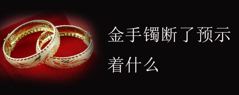 已婚女人梦见手镯断了,已婚女人梦见手镯断了是什么预兆