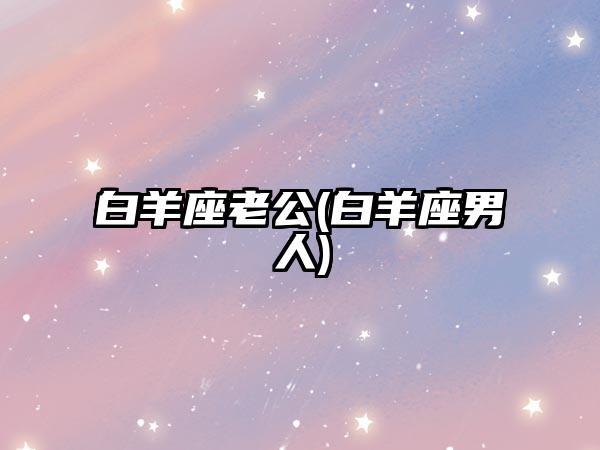 给白羊座叫老公有什么反应