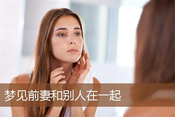 梦见到前妻怎么回事预示什么