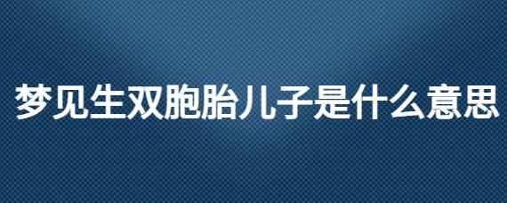 女人梦见抱男孩好不好,女人梦见抱双胞胎男孩有什么预兆