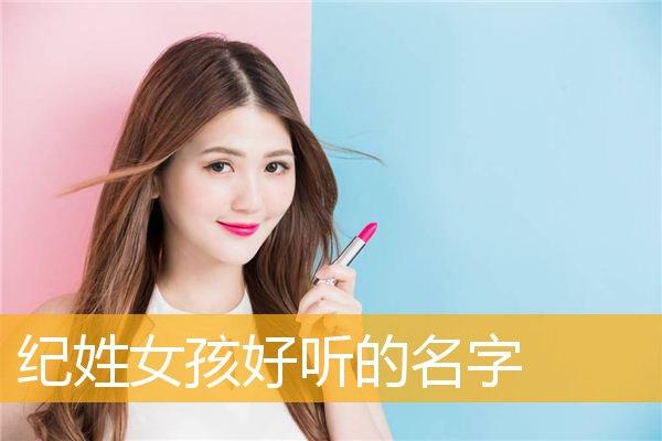 纪姓女孩新颖有涵养的名字推荐