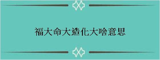 福大命大造化大