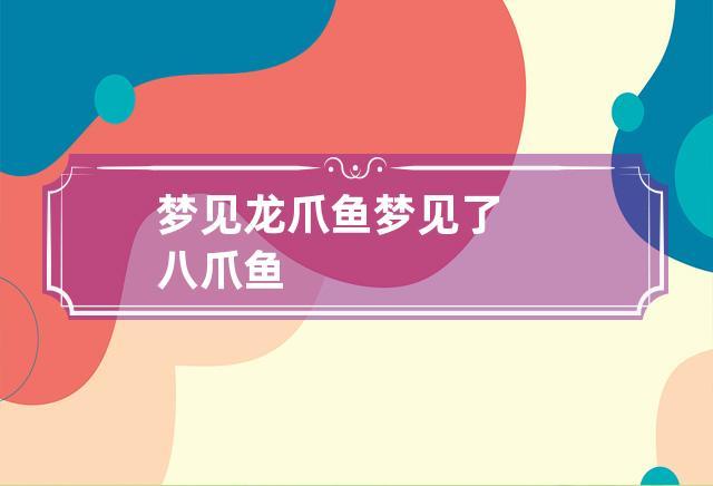 梦见龙爪鱼 梦见了八爪鱼