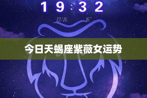 今天天蝎座运势女(今天天蝎座运势女运气)