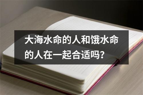 大海水命的人和饿水命的人在一起合适吗?