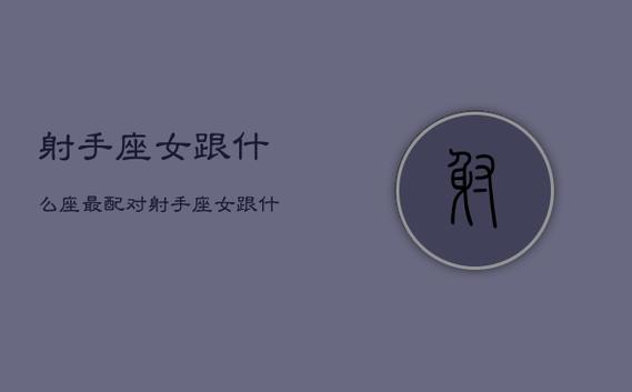 哪个属相的射手女最可怕,属猪射手座致命弱点女