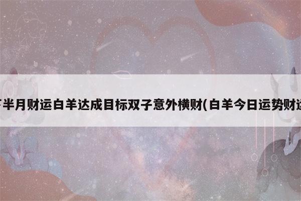 春节财运 狮子吉星庇佑 白羊达成目标 水瓶意外横财