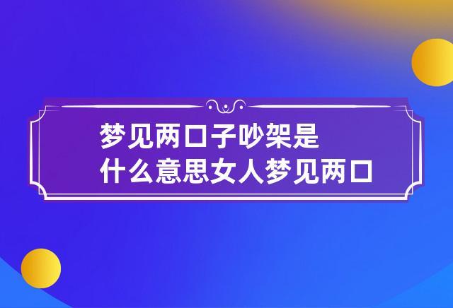 已婚女人梦见跟女人吵架预示着什么