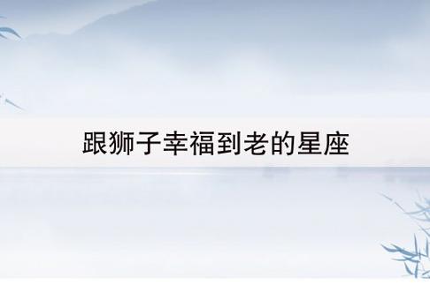 能陪狮子座一辈子到老的星座