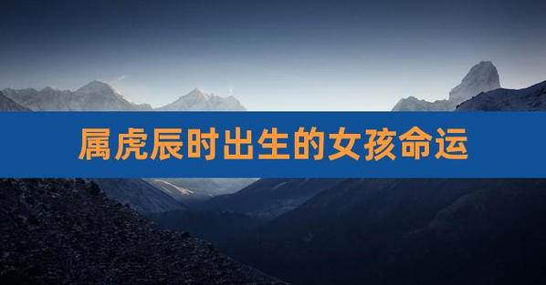 属虎辰时出生的女孩命运
