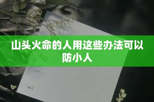山头火命的人用这些办法可以防小人