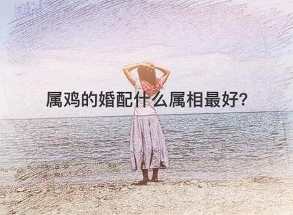 属鸡女和什么属相最配?属鸡女的婚姻怎么样?