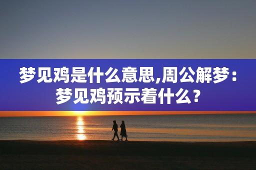 梦见鸡是什么意思周公解梦