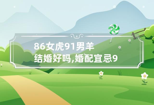 91年的男羊和98年女虎相配吗?98年女虎配什么属相最好?