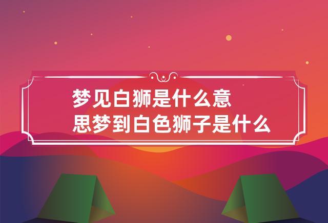 梦见白狮是什么意思