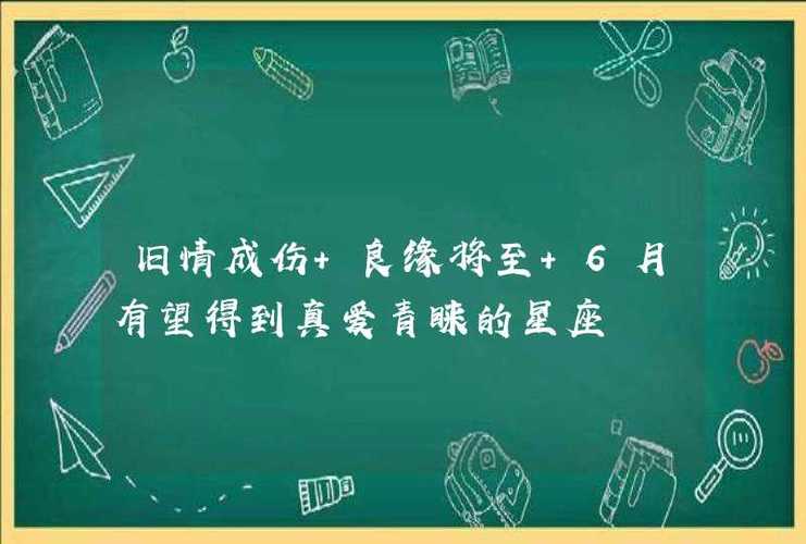 旧情成伤 良缘将至 6月有望得到真爱青睐的星座