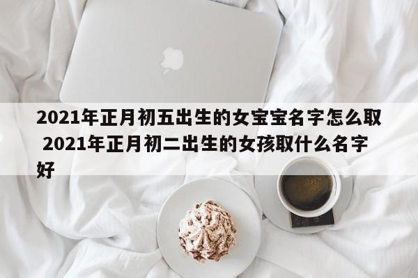 2021正月出生的女宝宝好吗