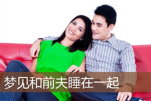 梦见和前夫一起睡觉,梦见和前夫在一起装修房子