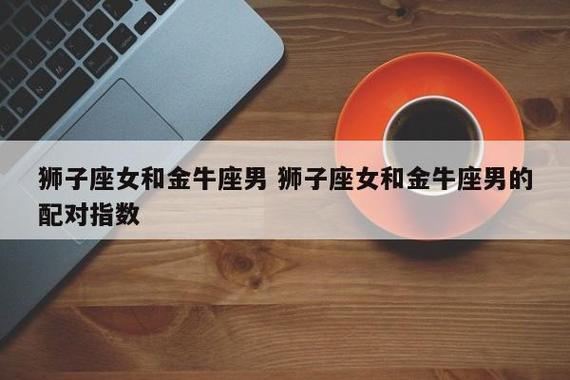金牛男和狮子女配对指数如何?需要努力维持?