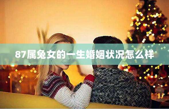87属兔女的一生婚姻怎么样