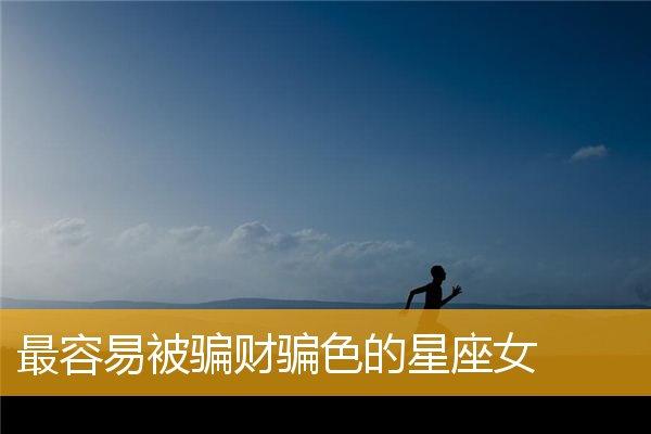 易被骗财骗色的五大星座女