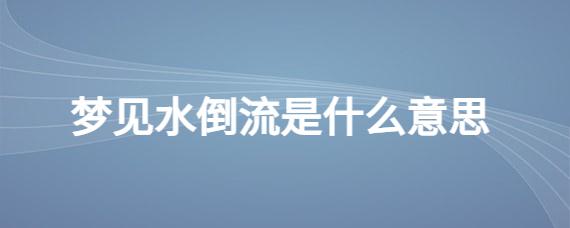 梦见河水倒流什么意思