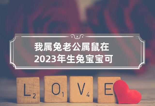 老公属狗我属鼠2023年生属兔宝宝可不可以
