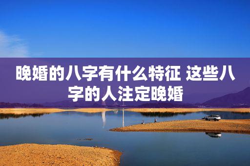 婚姻八字看婚姻,妻子星在后,注定晚婚才能幸福的命