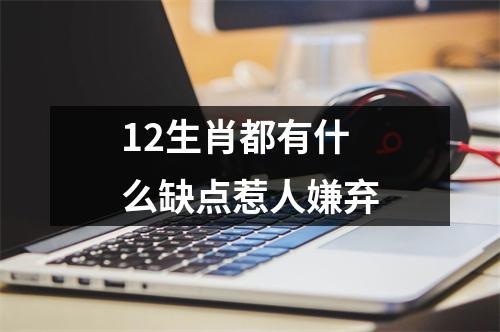 12生肖都有什么缺点惹人嫌弃