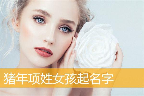 姓项女孩子名字独特有气质的名字推荐