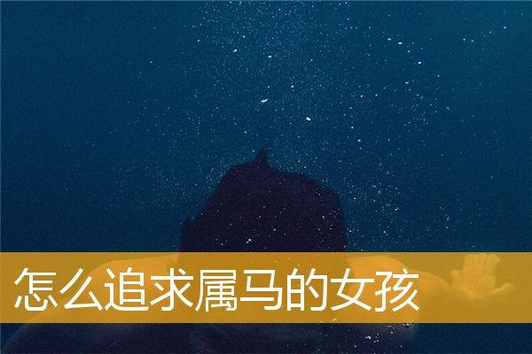怎么追求属马的女孩,属马的女孩好追吗