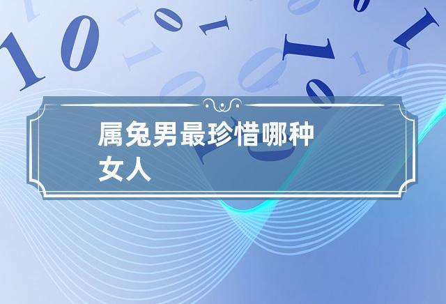 属兔男最珍惜哪种女人