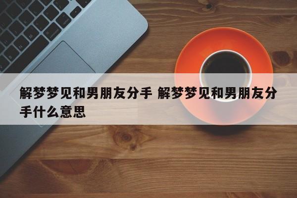 梦见朋友和对象分手了是什么意思