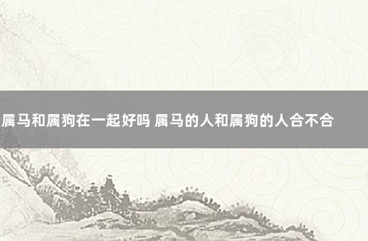 八字配对:属马和生肖狗合吗