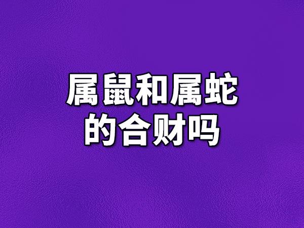 属蛇和属鼠的合财吗