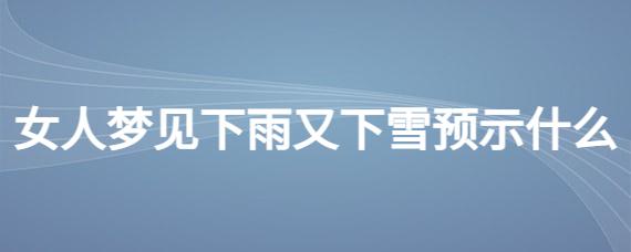 梦见下雪又下雨是什么预兆呢?