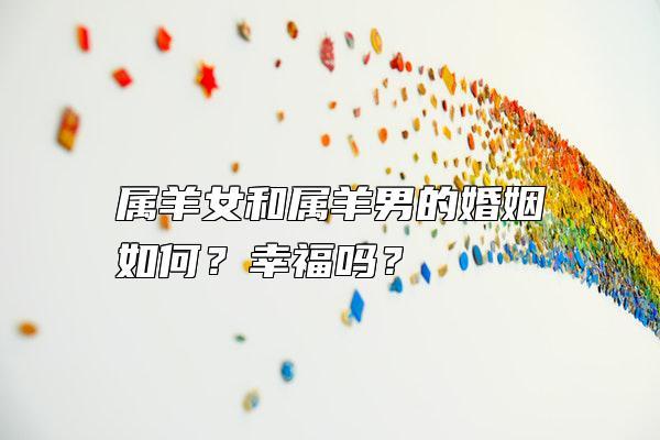 属羊女和属羊男的婚姻如何?幸福吗?