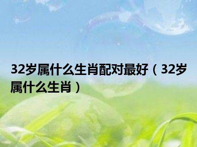 在线年龄查询 2021年32岁属什么生肖什么年 啥命