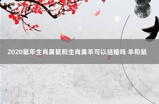 2020鼠年生肖属羊人的感情运如何,婚姻会幸福吗