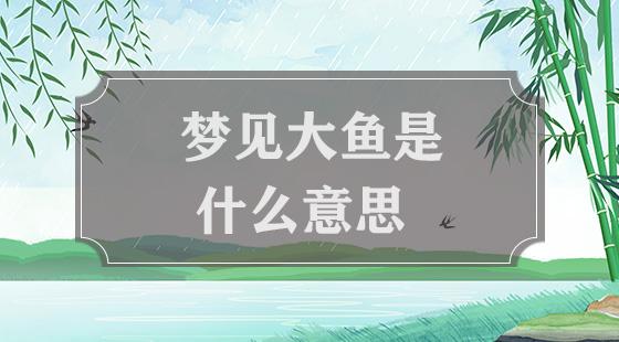 梦见河里很多大鱼什么意思