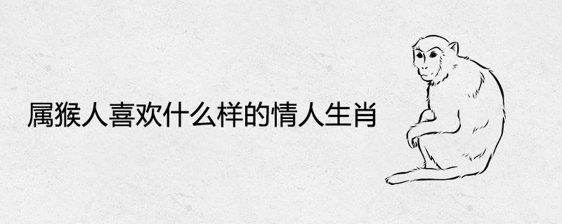 属猴男人喜欢什么情人