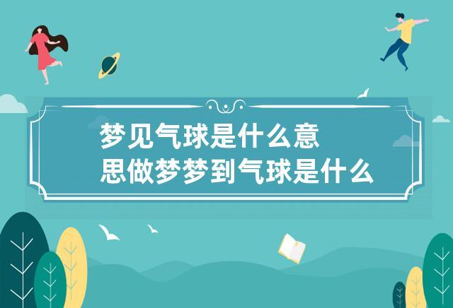 女人梦见气球是什么意思